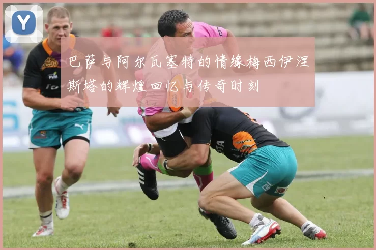 巴萨与阿尔瓦塞特的情缘梅西伊涅斯塔的辉煌回忆与传奇时刻
