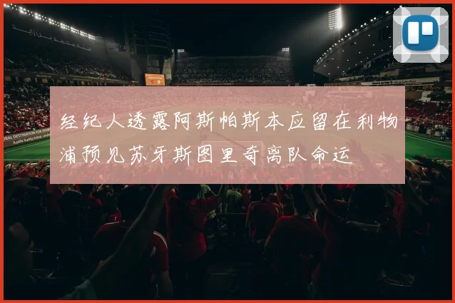 经纪人透露阿斯帕斯本应留在利物浦预见苏牙斯图里奇离队命运