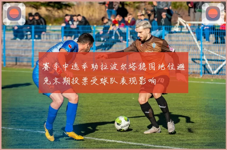 赛季中选举助拉波尔塔稳固地位避免末期投票受球队表现影响