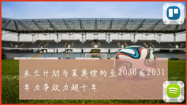 米兰计划与莱奥续约至2030或2031年力争效力超十年