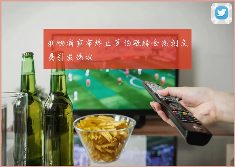 利物浦宣布终止罗伯逊转会热刺交易引发热议